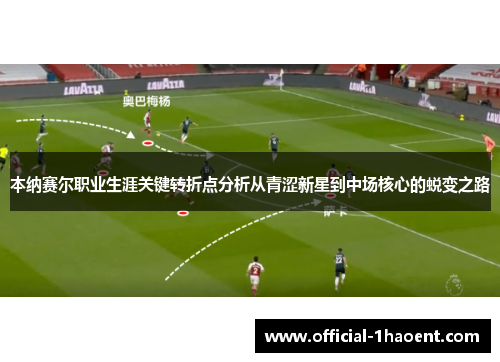 本纳赛尔职业生涯关键转折点分析从青涩新星到中场核心的蜕变之路 本纳赛尔职业生涯关键转折点分析从青涩新星到中场核心的蜕变之路