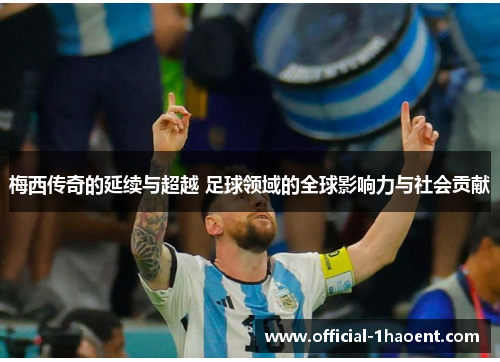 梅西传奇的延续与超越 足球领域的全球影响力与社会贡献 梅西传奇的延续与超越 足球领域的全球影响力与社会贡献