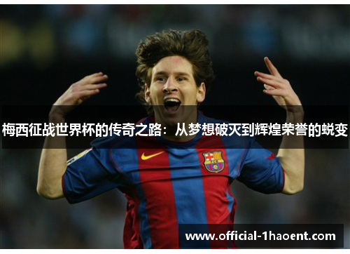 梅西征战世界杯的传奇之路:从梦想破灭到辉煌荣誉的蜕变 梅西征战世界杯的传奇之路:从梦想破灭到辉煌荣誉的蜕变