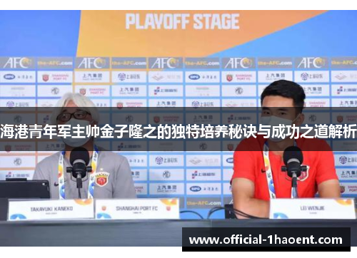 海港青年军主帅金子隆之的独特培养秘诀与成功之道解析 海港青年军主帅金子隆之的独特培养秘诀与成功之道解析
