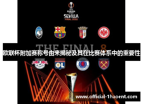 欧联杯附加赛称号由来揭秘及其在比赛体系中的重要性 欧联杯附加赛称号由来揭秘及其在比赛体系中的重要性
