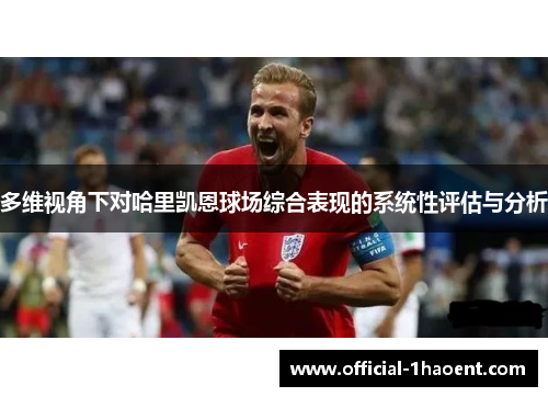 多维视角下对哈里凯恩球场综合表现的系统性评估与分析 多维视角下对哈里凯恩球场综合表现的系统性评估与分析