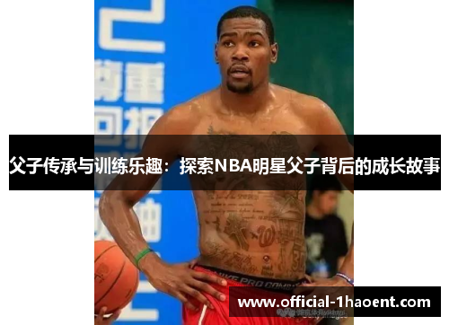 父子传承与训练乐趣：探索NBA明星父子背后的成长故事