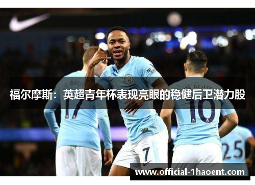 福尔摩斯：英超青年杯表现亮眼的稳健后卫潜力股
