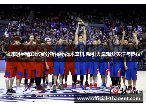 篮球明星精彩比赛分析揭秘战术玄机 吸引大量观众关注与热议