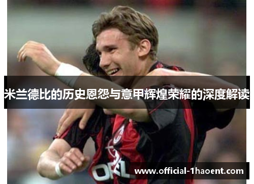 米兰德比的历史恩怨与意甲辉煌荣耀的深度解读
