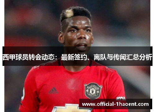 西甲球员转会动态：最新签约、离队与传闻汇总分析