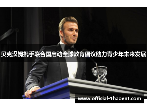 贝克汉姆携手联合国启动全球教育倡议助力青少年未来发展
