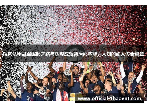 解密法甲冠军崛起之路与辉煌成就背后那些鲜为人知的动人传奇篇章