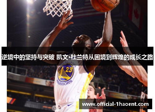 逆境中的坚持与突破 凯文·杜兰特从困境到辉煌的成长之路