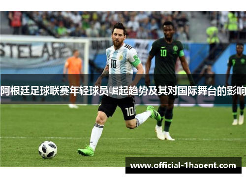 阿根廷足球联赛年轻球员崛起趋势及其对国际舞台的影响