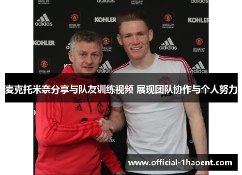 麦克托米奈分享与队友训练视频 展现团队协作与个人努力