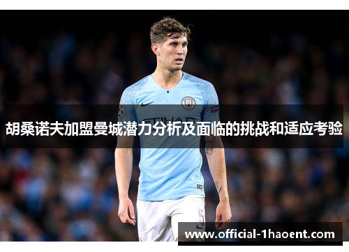 胡桑诺夫加盟曼城潜力分析及面临的挑战和适应考验