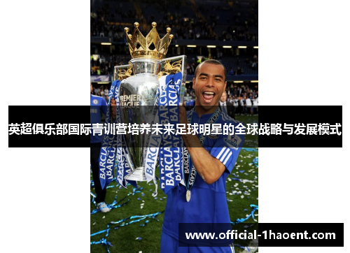 英超俱乐部国际青训营培养未来足球明星的全球战略与发展模式