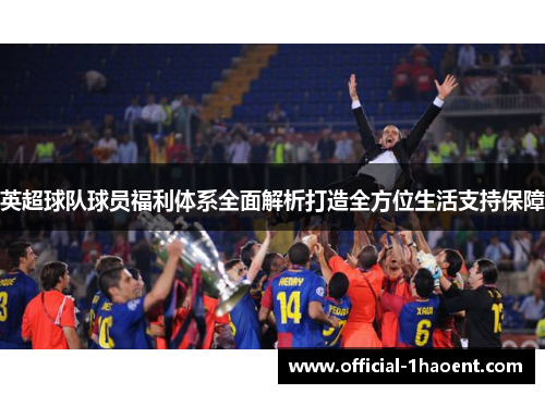 英超球队球员福利体系全面解析打造全方位生活支持保障