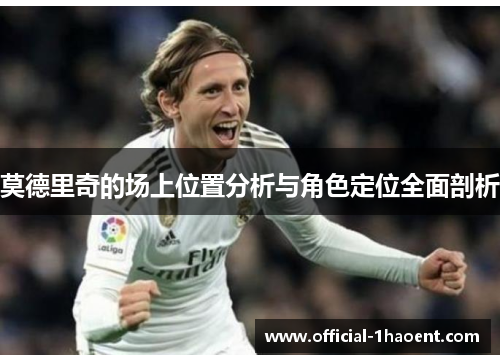 莫德里奇的场上位置分析与角色定位全面剖析