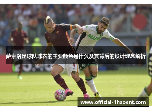 萨索洛足球队球衣的主要颜色是什么及其背后的设计理念解析