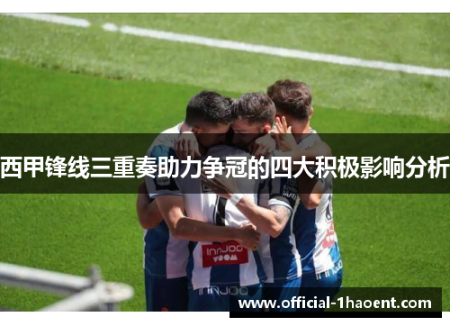 西甲锋线三重奏助力争冠的四大积极影响分析