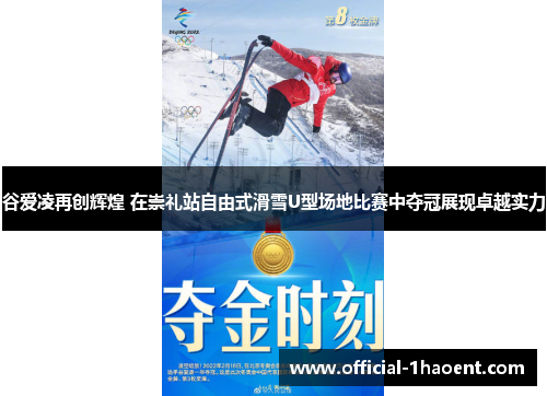 谷爱凌再创辉煌 在崇礼站自由式滑雪U型场地比赛中夺冠展现卓越实力
