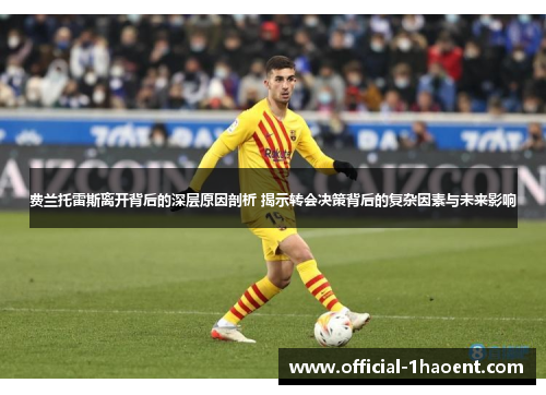 费兰托雷斯离开背后的深层原因剖析 揭示转会决策背后的复杂因素与未来影响