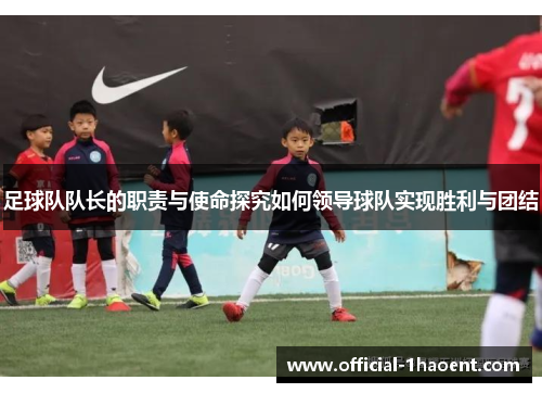 足球队队长的职责与使命探究如何领导球队实现胜利与团结 足球队队长的职责与使命探究如何领导球队实现胜利与团结