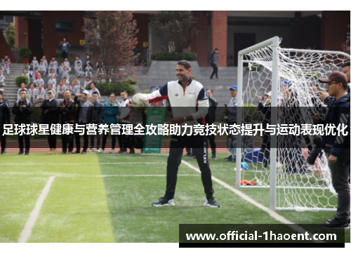 足球球星健康与营养管理全攻略助力竞技状态提升与运动表现优化