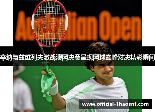 辛纳与兹维列夫激战澳网决赛呈现网球巅峰对决精彩瞬间