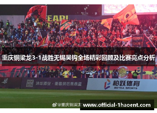 重庆铜梁龙3-1战胜无锡吴钩全场精彩回顾及比赛亮点分析 重庆铜梁龙3-1战胜无锡吴钩全场精彩回顾及比赛亮点分析