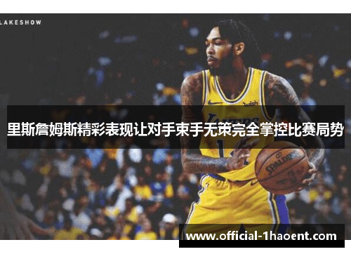 里斯詹姆斯精彩表现让对手束手无策完全掌控比赛局势