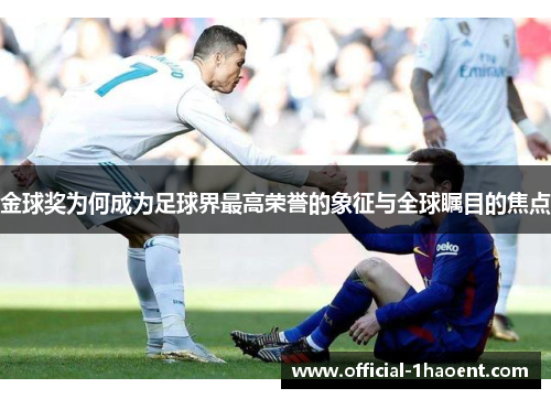 金球奖为何成为足球界最高荣誉的象征与全球瞩目的焦点 金球奖为何成为足球界最高荣誉的象征与全球瞩目的焦点