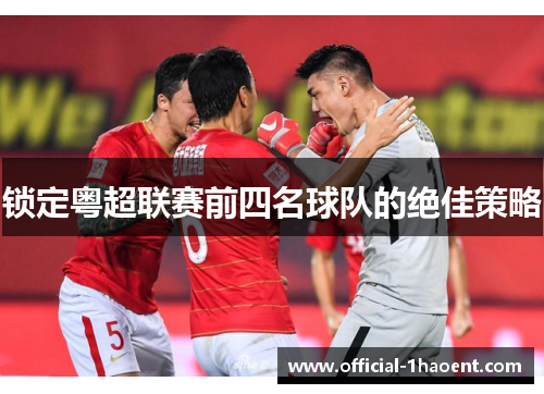 锁定粤超联赛前四名球队的绝佳策略