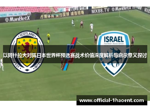 以阿什拉夫对阵日本世界杯预选赛战术价值深度解析与启示意义探讨