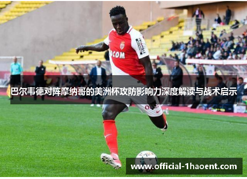 巴尔韦德对阵摩纳哥的美洲杯攻防影响力深度解读与战术启示