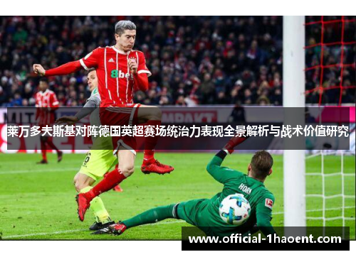 莱万多夫斯基对阵德国英超赛场统治力表现全景解析与战术价值研究