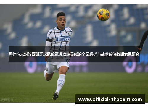 阿什拉夫对阵西班牙球队欧冠进攻端贡献的全面解析与战术价值数据表现研究
