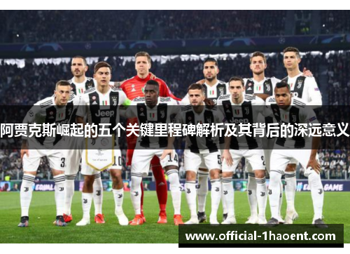 阿贾克斯崛起的五个关键里程碑解析及其背后的深远意义