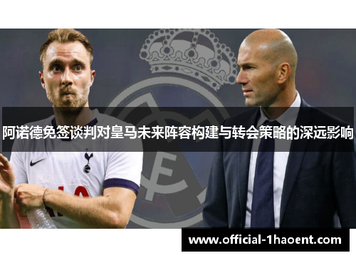 阿诺德免签谈判对皇马未来阵容构建与转会策略的深远影响