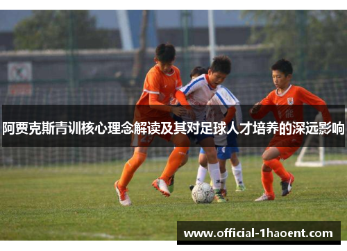 阿贾克斯青训核心理念解读及其对足球人才培养的深远影响