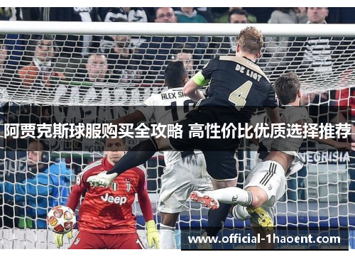 阿贾克斯球服购买全攻略 高性价比优质选择推荐