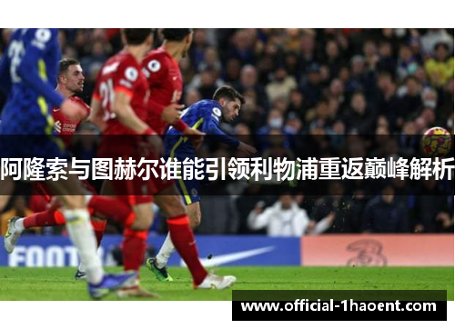 阿隆索与图赫尔谁能引领利物浦重返巅峰解析