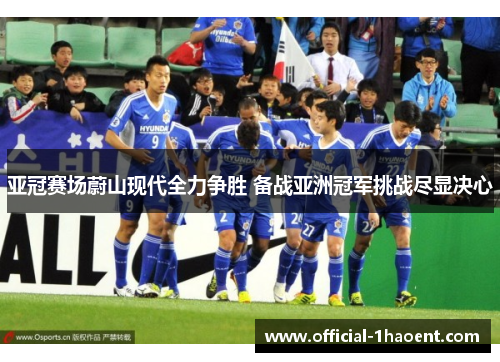 亚冠赛场蔚山现代全力争胜 备战亚洲冠军挑战尽显决心