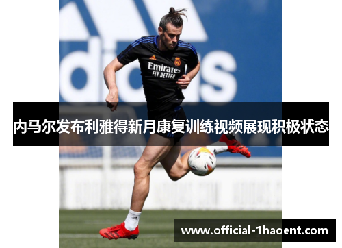 内马尔发布利雅得新月康复训练视频展现积极状态