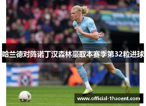 哈兰德对阵诺丁汉森林豪取本赛季第32粒进球 哈兰德对阵诺丁汉森林豪取本赛季第32粒进球