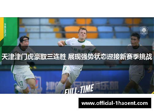 天津津门虎豪取三连胜 展现强势状态迎接新赛季挑战 天津津门虎豪取三连胜 展现强势状态迎接新赛季挑战